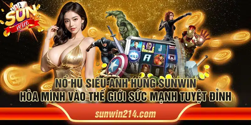 Nổ hũ siêu anh hùng Sunwin - Hòa mình vào thế giới sức mạnh tuyệt đỉnh