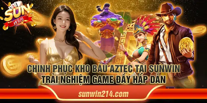 Chinh phục kho báu aztec tại Sunwin - Trải nghiệm game đầy hấp dẫn