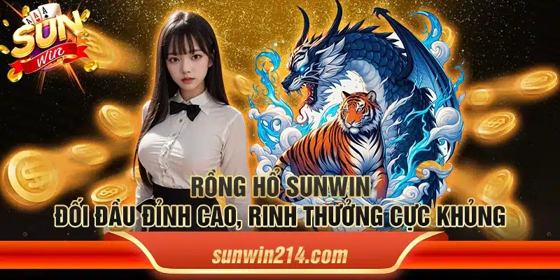 Rồng hổ Sunwin – Đối đầu đỉnh cao, rinh thưởng cực khủng